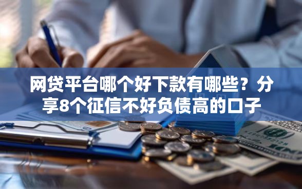 网贷平台哪个好下款有哪些？分享8个征信不好负债高的口子