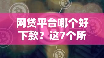 网贷平台哪个好下款？这7个所有的网贷平台可以试试