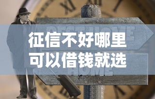 征信不好哪里可以借钱就选这6个2千元大老黑能下款的口子