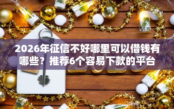 2026年征信不好哪里可以借钱有哪些？推荐6个容易下款的平台