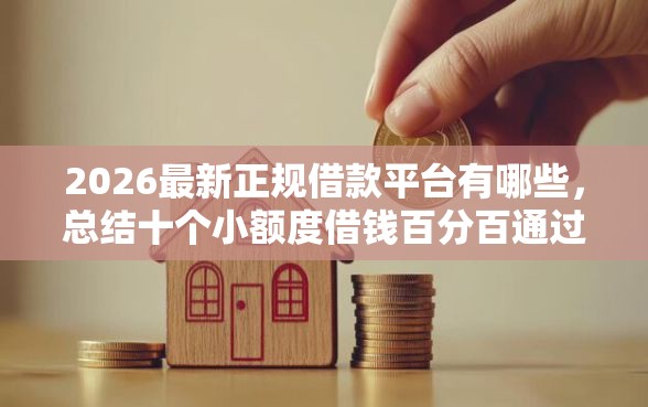 2026最新正规借款平台有哪些，总结十个小额度借钱百分百通过的平台！