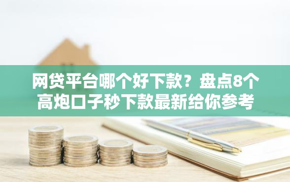 网贷平台哪个好下款？盘点8个高炮口子秒下款最新给你参考