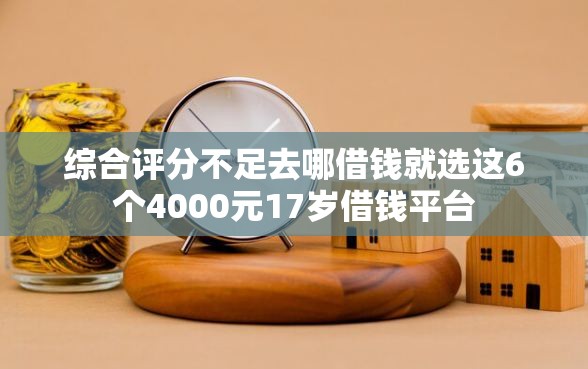 综合评分不足去哪借钱就选这6个4000元17岁借钱平台