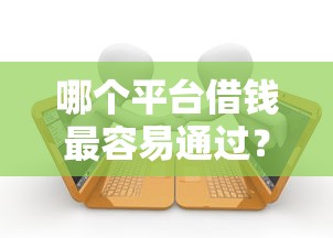 哪个平台借钱最容易通过？十个逾期也不怕的最好下款的借款平台