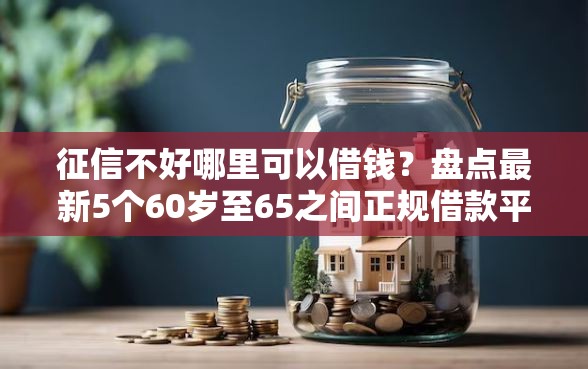 征信不好哪里可以借钱？盘点最新5个60岁至65之间正规借款平台