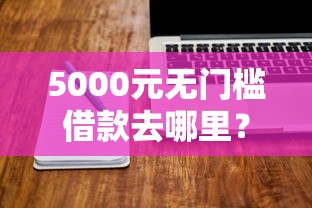 5000元无门槛借款去哪里？网贷平台哪个好下款看这5个平台