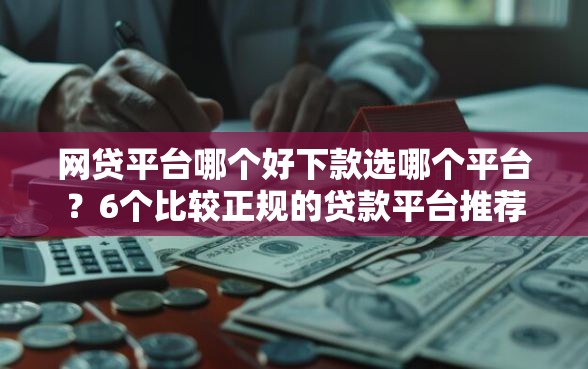 网贷平台哪个好下款选哪个平台？6个比较正规的贷款平台推荐