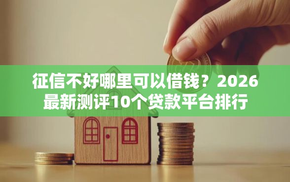 征信不好哪里可以借钱？2026最新测评10个贷款平台排行