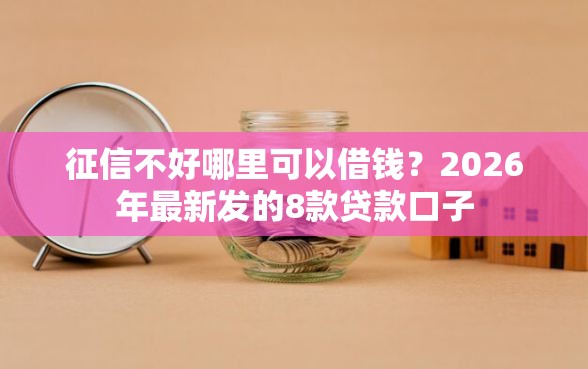 征信不好哪里可以借钱？2026年最新发的8款贷款口子