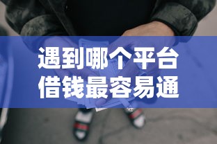 遇到哪个平台借钱最容易通过怎么办？或可尝试这8个短期网贷平台15天