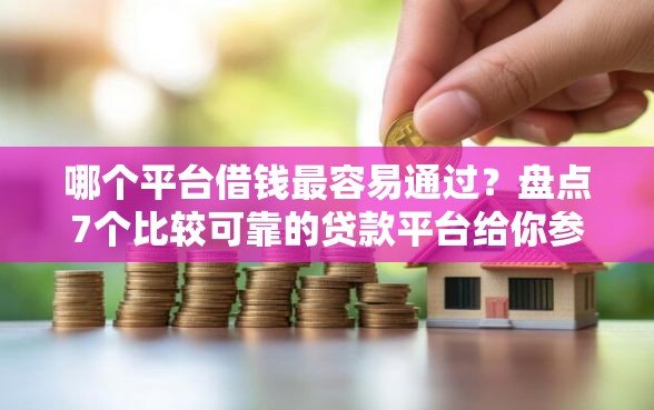 哪个平台借钱最容易通过？盘点7个比较可靠的贷款平台给你参考