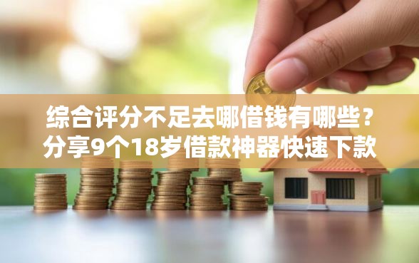 综合评分不足去哪借钱有哪些？分享9个18岁借款神器快速下款平台