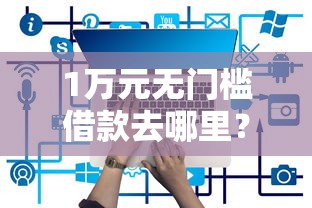 1万元无门槛借款去哪里？正规借款平台有哪些看这5个平台