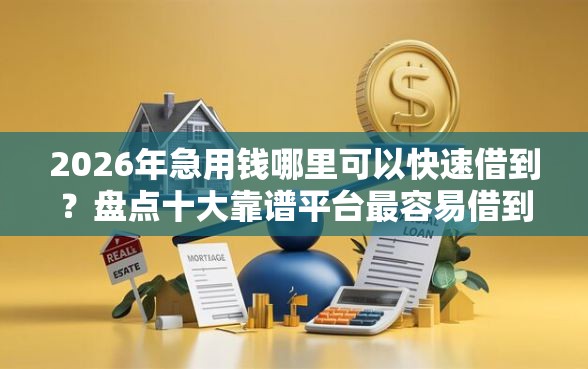 2026年急用钱哪里可以快速借到？盘点十大靠谱平台最容易借到钱的