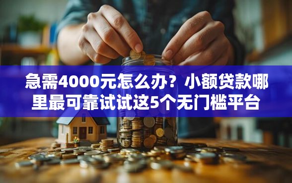 急需4000元怎么办？小额贷款哪里最可靠试试这5个无门槛平台