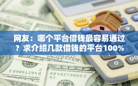 网友：哪个平台借钱最容易通过？求介绍几款借钱的平台100%能借到18周岁