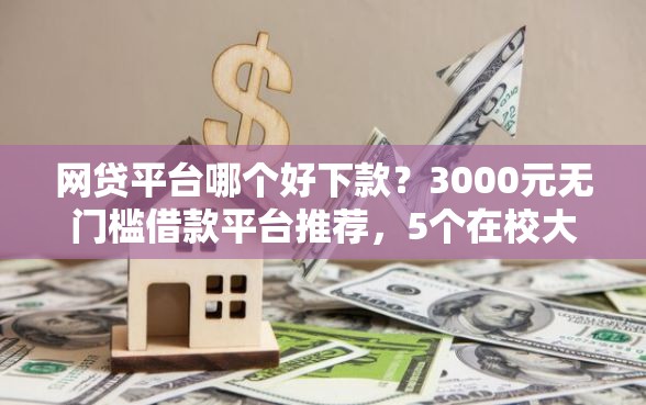 网贷平台哪个好下款？3000元无门槛借款平台推荐，5个在校大学生贷款平台盘点
