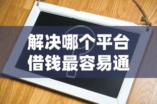 解决哪个平台借钱最容易通过的8个借款平台借钱最靠谱分享