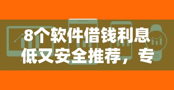 8个软件借钱利息低又安全推荐，专为攻克小额贷款哪里最可靠难题