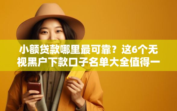 小额贷款哪里最可靠？这6个无视黑户下款口子名单大全值得一试