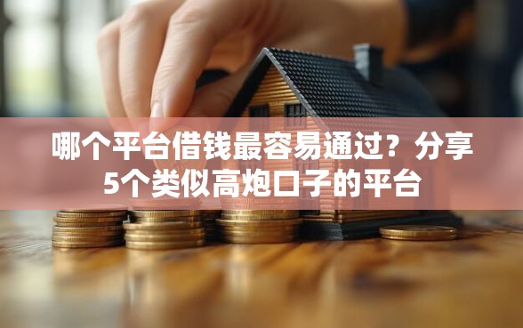 哪个平台借钱最容易通过？分享5个类似高炮口子的平台