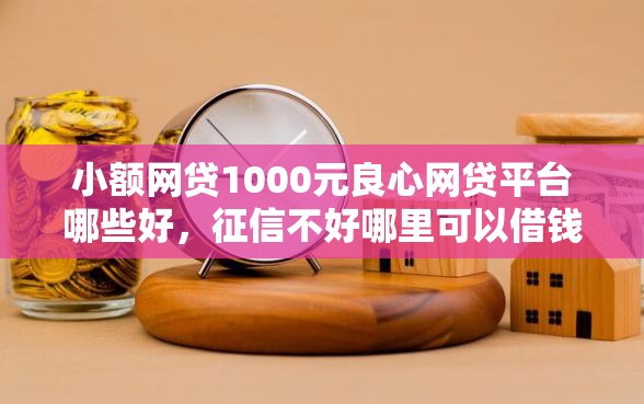 小额网贷1000元良心网贷平台哪些好，征信不好哪里可以借钱的6个平台介绍