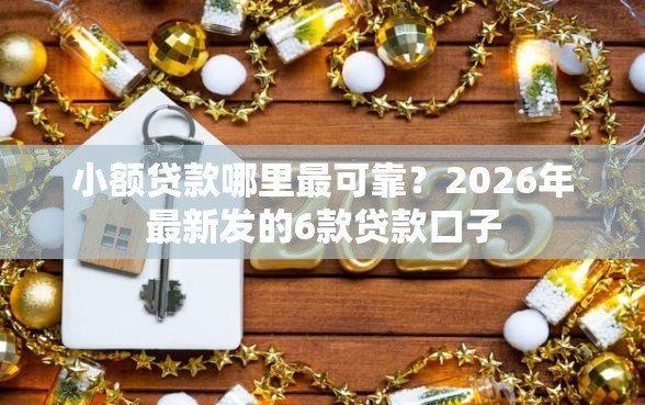 小额贷款哪里最可靠？2026年最新发的6款贷款口子