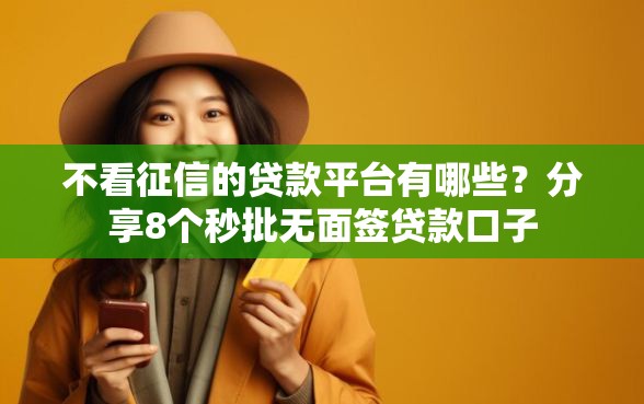 不看征信的贷款平台有哪些？分享8个秒批无面签贷款口子