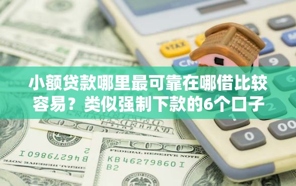 小额贷款哪里最可靠在哪借比较容易？类似强制下款的6个口子参考