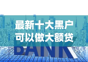 最新十大黑户可以做大额贷款app，专治哪个平台借钱最容易通过