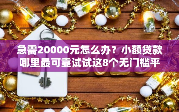 急需20000元怎么办？小额贷款哪里最可靠试试这8个无门槛平台