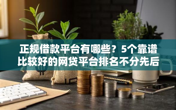 正规借款平台有哪些？5个靠谱比较好的网贷平台排名不分先后推荐