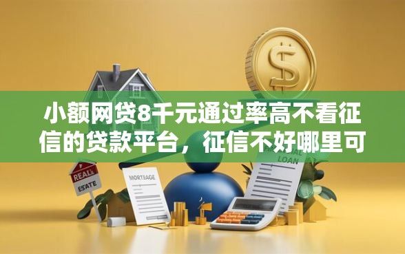 小额网贷8千元通过率高不看征信的贷款平台，征信不好哪里可以借钱的6个平台介绍
