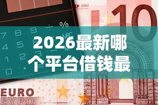 2026最新哪个平台借钱最容易通过（支持微信），6个急用钱5000快审快贷无需征信软件无私分享