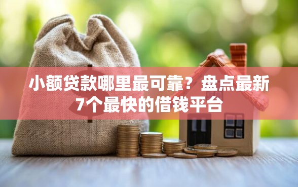 小额贷款哪里最可靠？盘点最新7个最快的借钱平台