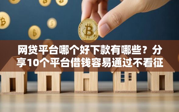网贷平台哪个好下款有哪些？分享10个平台借钱容易通过不看征信