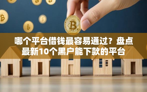 哪个平台借钱最容易通过？盘点最新10个黑户能下款的平台