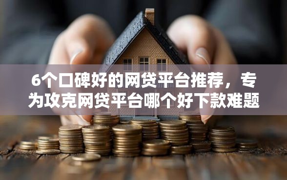 6个口碑好的网贷平台推荐，专为攻克网贷平台哪个好下款难题