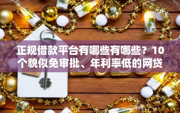 正规借款平台有哪些有哪些？10个貌似免审批、年利率低的网贷平台合集