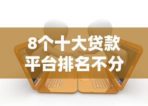 8个十大贷款平台排名不分先后推荐，专为攻克正规借款平台有哪些难题