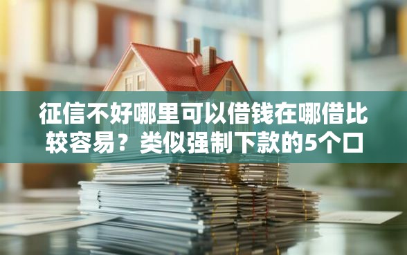 征信不好哪里可以借钱在哪借比较容易？类似强制下款的5个口子参考