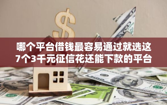 哪个平台借钱最容易通过就选这7个3千元征信花还能下款的平台