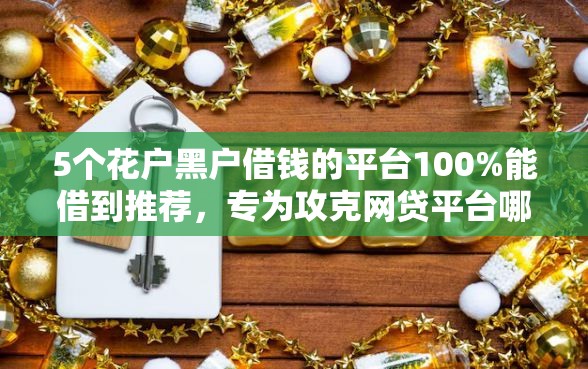 5个花户黑户借钱的平台100%能借到推荐，专为攻克网贷平台哪个好下款难题