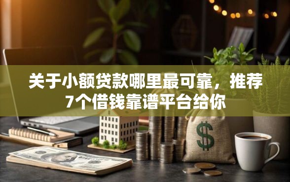 关于小额贷款哪里最可靠，推荐7个借钱靠谱平台给你