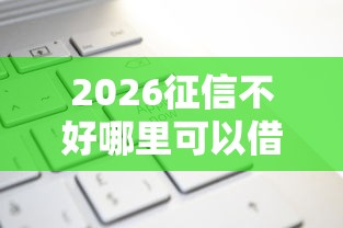 2026征信不好哪里可以借钱，差6千元就选这6个平台