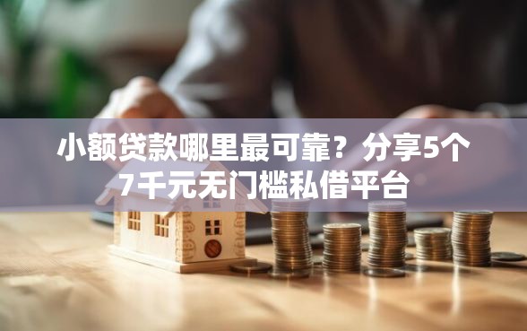 小额贷款哪里最可靠？分享5个7千元无门槛私借平台