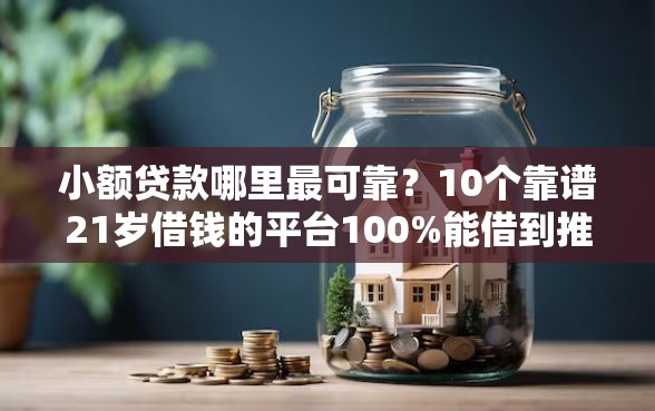 小额贷款哪里最可靠？10个靠谱21岁借钱的平台100%能借到推荐