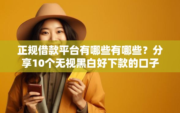 正规借款平台有哪些有哪些？分享10个无视黑白好下款的口子