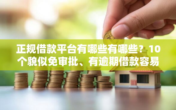 正规借款平台有哪些有哪些？10个貌似免审批、有逾期借款容易通过的软件合集