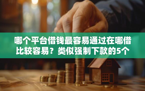 哪个平台借钱最容易通过在哪借比较容易？类似强制下款的5个口子参考